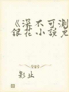 《深不可测》金银花小说免费阅读