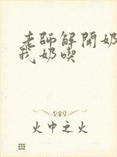 老师解开奶罩喂我奶吃