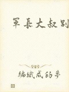 军长大叔别使坏