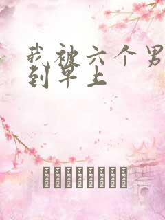 我被六个男人躁到早上