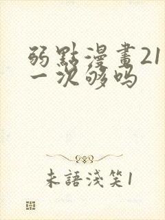 弱点漫画21话一次够吗