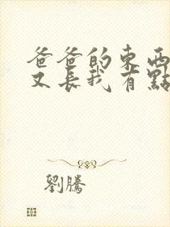 爸爸的东西又大又长我有点疼