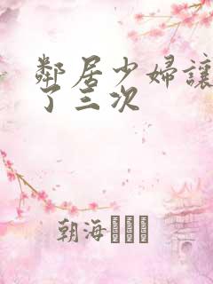 邻居少妇让我爽了三次