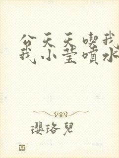 公天天吃我奶躁我小莹喷水小说