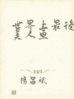 世界上最后一条美人鱼