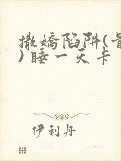 撒娇陷阱(骨科) 睡一天卡