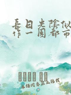 长日光阴似箭乱作一团都市言情