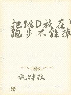 把跳D放在里面跑步不能掉