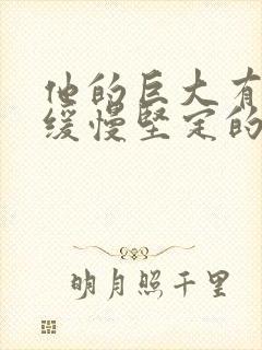 他的巨大有力而缓慢坚定的挺