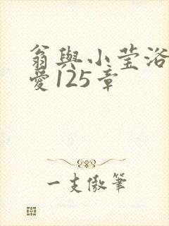 翁与小莹浴室欢爱125章