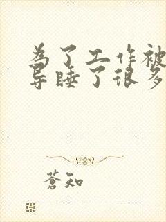 为了工作被几领导睡了很多次