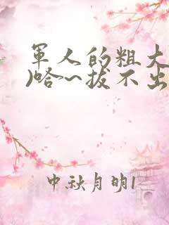 军人的粗大(h)哈~拔不出来