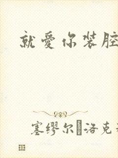 就爱你装腔作势