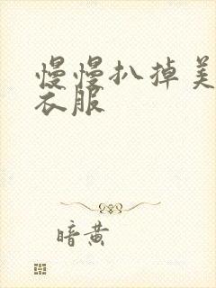 慢慢扒掉美女的衣服