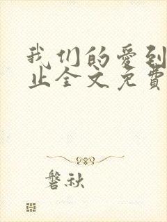 我们的爱到此为止全文免费阅读