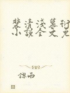 裴清浅慕衍之的小说全文免费阅读