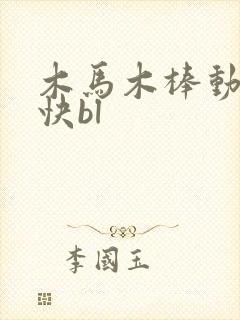 木马木棒动得好快bl