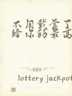 不用戴套了这是给你的最高