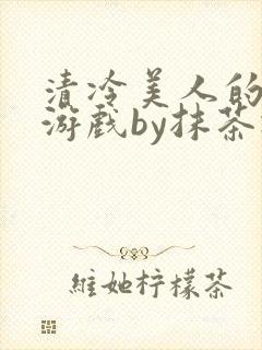 清冷美人的神奇游戏by抹茶冰沙