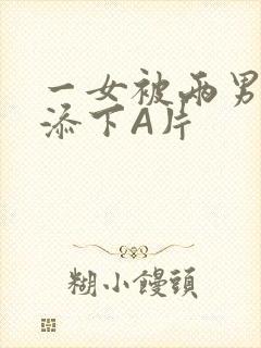 一女被两男吃奶添下A片