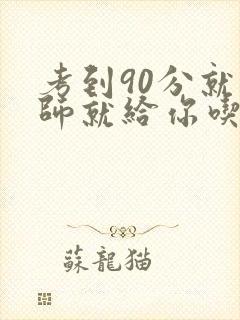 考到90分就老师就给你吃