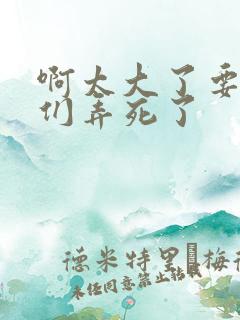 啊太大了要被你们弄死了