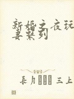 新婚之夜玩弄人妻系列