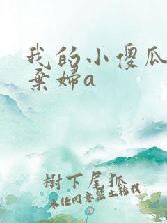 我的小傻瓜by弃妇a