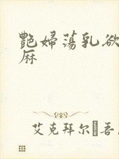 艳妇荡乳欲伦麻麻