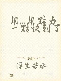 用...用点力一点快到了