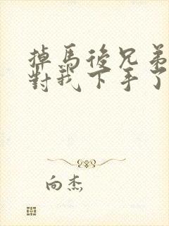 掉马后兄弟们都对我下手了70