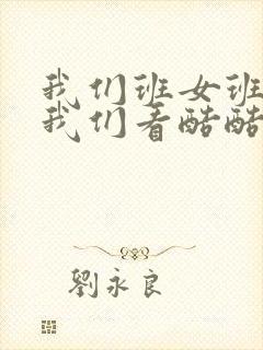 我们班女班长给我们看酷酷