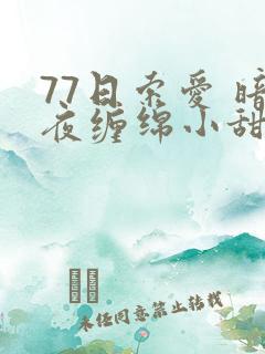 77日索爱 暗夜缠绵小甜心
