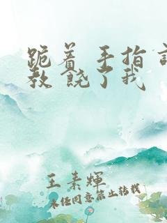 跪着 手指 调教 饶了我