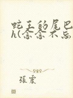 蛇王的尾巴高ah(念念不忘)