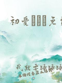 初爱ねんね免费