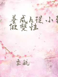 养成h从小到大做双性