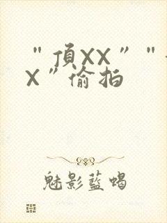 “顶XX”“街X”偷拍