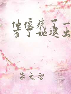 他像疯了一样占有了她退出