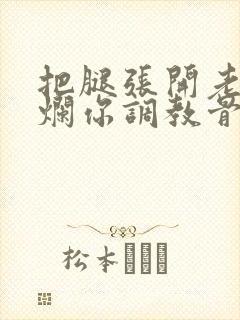 把腿张开老子臊烂你调教骨科男男