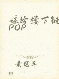 嫁给楼下糙汉后POP