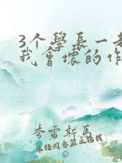 3个学长一起上我会坏的作文