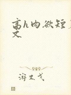 高h肉欲短篇爽文