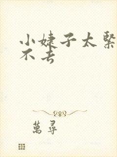 小婕子太紧了进不去