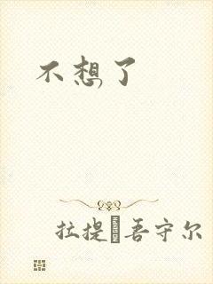 不想了
