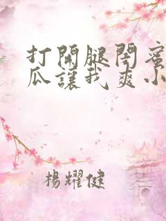 打开腿闺蜜用黄瓜让我爽小说