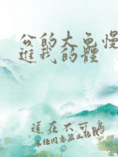 公的大龟慢慢挺进我的体