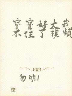 宝宝好大我都握不住了视频