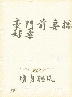 豪门前妻总裁你好毒