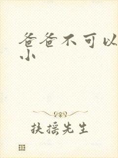 爸爸不可以我还小